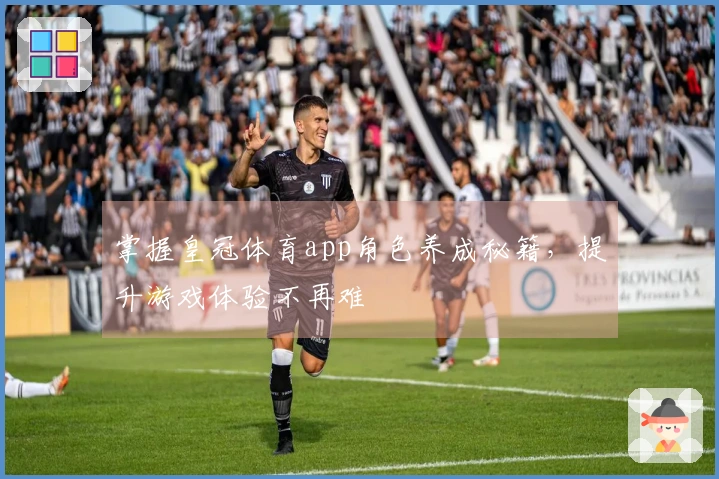 掌握皇冠体育app角色养成秘籍，提升游戏体验不再难