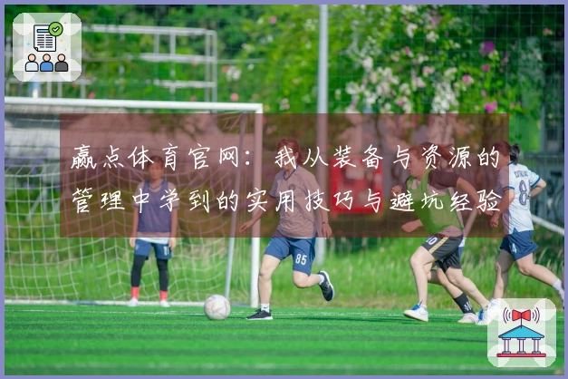 赢点体育官网：我从装备与资源的管理中学到的实用技巧与避坑经验
