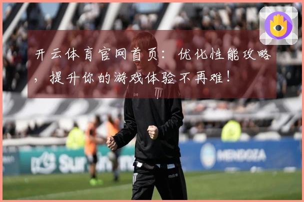 开云体育官网首页：优化性能攻略，提升你的游戏体验不再难！