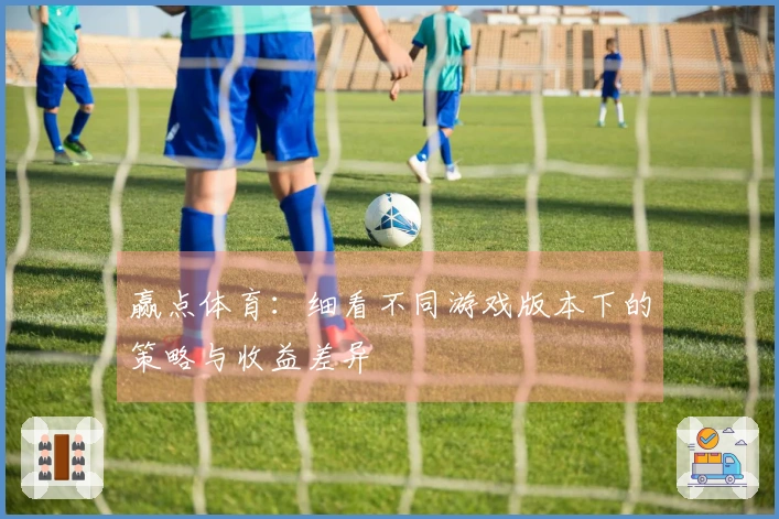 赢点体育：细看不同游戏版本下的策略与收益差异