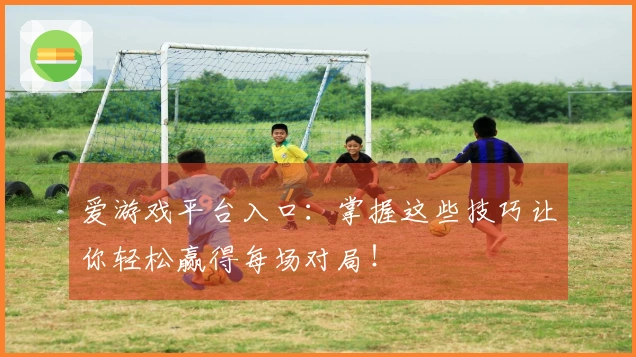爱游戏平台入口：掌握这些技巧让你轻松赢得每场对局！