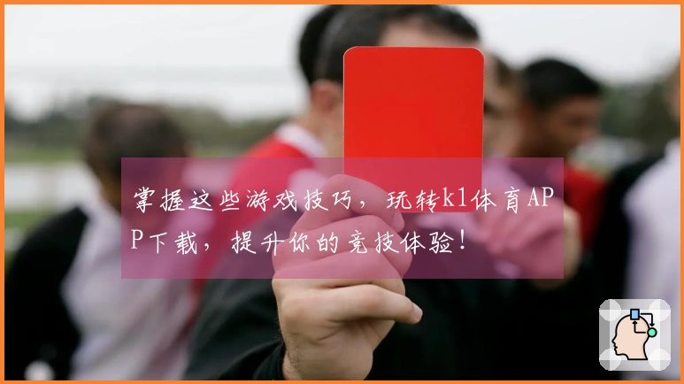 掌握这些游戏技巧，玩转k1体育APP下载，提升你的竞技体验！