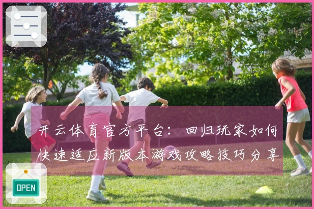 开云体育官方平台：回归玩家如何快速适应新版本游戏攻略技巧分享