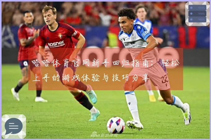 哈哈体育官网新手回归指南：轻松上手的游戏体验与技巧分享