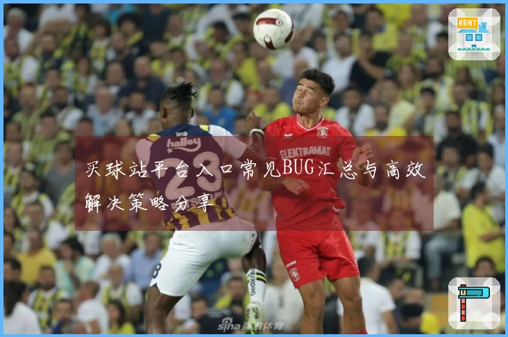 买球站平台入口常见BUG汇总与高效解决策略分享