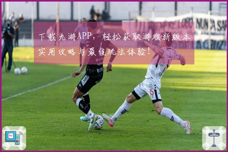 下载九游APP，轻松获取游戏新版本实用攻略与最佳玩法体验！