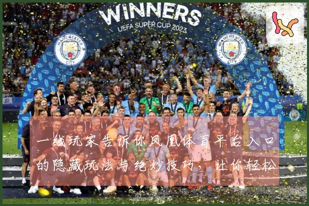 一线玩家告诉你凤凰体育平台入口的隐藏玩法与绝妙技巧，让你轻松上手游戏